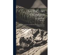 An English Grammar; Methodical, Analytical, And Historical. With A Treatise On The Orthography, Pros