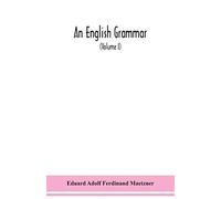 An English Grammar; Methodical, Analytical, And Historical. With A Treatise On The Orthography, Prosody, Inflections And Syntax Of The English Tongue; And Numerous Authorities Cited In Order Of Histor