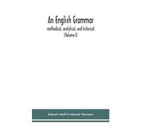 An English Grammar; Methodical, Analytical, And Historical. With A Treatise On The Orthography, Prosody, Inflections And Syntax Of The English Tongue; And Numerous Authorities Cited In Order Of Histor