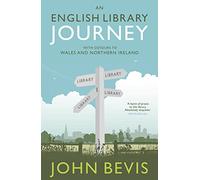 An English Library Journey: With Detours to Wales and Northern Ireland