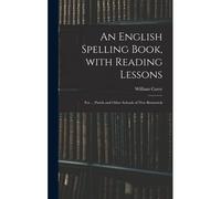 An English Spelling Book, With Reading Lessons; For ... Parish And Other Schools Of New Brunswick