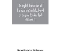 An English Translation Of The Sushruta Samhita, Based On Original Sanskrit Text. With A Full And Comprehensive Introduction Translation Of Different Readings, Notes, Comparative Views, Index, Glossary