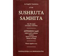 An English Translation of the SUSHRUTA SAMHITA: Volume III, (1916) UTTARA-TANTRA. APPENDIX, (1918). Index to All 3 Volumes, Glossary, Names of Animals, Names of Drugs