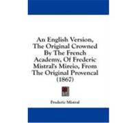 An English Version, the Original Crowned by the French Academy, of Frederic Mistral's Mireio, from the Original Provencal (1867) Mistral, Frederic (Auteur)