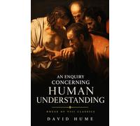 An Enquiry Concerning Human Understanding (Annotated): Classic Philosophy Writings on Reason, Knowledge, and Empiricism
