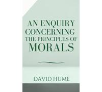 An Enquiry Concerning the Principles of Morals: David Hume's Second Enquiry & Influential Work on Moral Philosophy (Annotated)