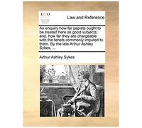 An Enquiry How Far Papists Ought To Be Treated Here As Good Subjects; And, How Far They Are Chargeable With The Tenets Commonly Imputed To Them. By T