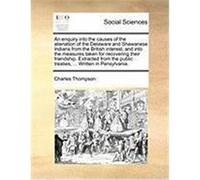 An Enquiry Into the Causes of the Alienation of the Delaware and Shawanese Indians from the British Interest, and Into the Measures Taken for Recover Thompson, Charles (Auteur)