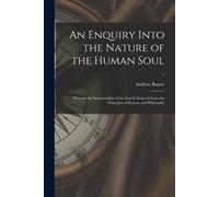 An Enquiry Into The Nature Of The Human Soul: Wherein The Immateriality Of The Soul Is Evinced From The Principles Of Reason And Philosophy; 1