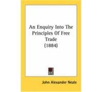 An Enquiry Into the Principles of Free Trade (1884) Neale, John Alexander (Auteur)