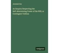 An Enquiry Respecting the Self-determining Power of the Will, or Contingent Volition