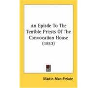 An Epistle to the Terrible Priests of the Convocation House (1843) Mar-Prelate, Martin (Auteur)