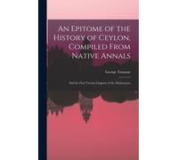 An Epitome Of The History Of Ceylon, Compiled From Native Annals; And The First Twenty Chapters Of The Mahawanso