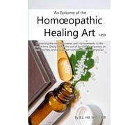 An Epitome of the Homeopathic Healing Art 1859: Containing the new discoveries and improvements to the present time. Designed for the use of families, for travelers on their journey. 1859