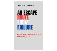 AN ESCAPE ROUTE FROM FAILURE: HOW TO THRIVE ABOVE MEDIOCRITY