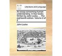 An Essay Concerning Human Understanding. in Four Books. Written by John Locke, ... the Eighteenth Edition. Volume 2 of 2 Locke, John (Auteur)