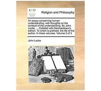 An Essay Concerning Human Understanding; With Thoughts On The Conduct Of The Understanding. By John Locke, ... Collated With Desmaizeaux's Edition. T