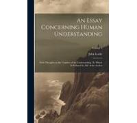 An Essay Concerning Human Understanding; With Thoughts On The Conduct Of The Understanding. To Which Is Prefixed The Life Of The Author; Volume 3