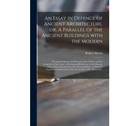 An Essay In Defence Of Ancient Architecture, Or, A Parallel Of The Ancient Buildings With The Modern: Shewing The Beauty And Harmony Of The Former, An