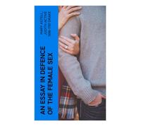 An essay in defence of the female sex: In which are inserted the characters of a pedant, a squire, a beau, a vertuoso, a poetaster, a city-critick, &c. in a letter to a lady