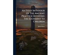 An Essay In Favour Of The Ancient Practice Of Giving The Eucharist To Children