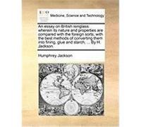 An Essay on British Isinglass: Wherein Its Nature and Properties Are Compared with the Foreign Sorts; With the Best Methods of Converting Them Into F Jackson, Humphrey (Auteur)
