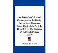 An Essay on Collateral Consanguinity, Its Limits, Extent, and Duration: More Particularly as It Is Regarded by the Statutes of All Souls College (175 Blackstone, William (Auteur)