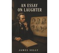 An Essay on Laughter: Why We Laugh, How Mirth Works, and What It Reveals About Human Nature