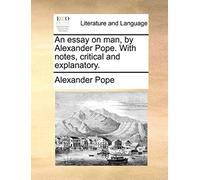 An Essay On Man, By Alexander Pope. With Notes, Critical And Explanatory.