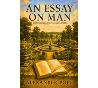 AN ESSAY ON MAN: Moral Essays and Satires