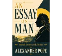 AN ESSAY ON MAN: Moral Essays and Satires