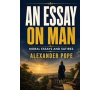 AN ESSAY ON MAN: Moral Essays and Satires