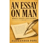 AN ESSAY ON MAN: Moral Essays and Satires