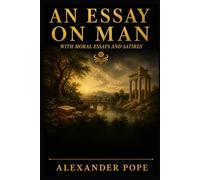 AN ESSAY ON MAN: Moral Essays and Satires