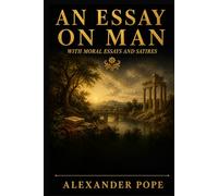 AN ESSAY ON MAN: Moral Essays and Satires