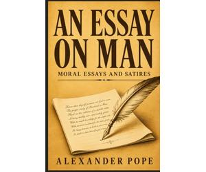 AN ESSAY ON MAN: Moral Essays and Satires