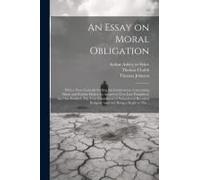 An Essay On Moral Obligation: With A View Towards Settling The Controversy, Concerning Moral And Positive Duties. In Answer To Two Late Pamphlets: T