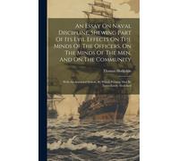 An Essay On Naval Discipline, Shewing Part Of Its Evil Effects On The Minds Of The Officers, On The Minds Of The Men, And On The Community; With An Am