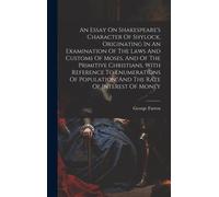 An Essay On Shakespeare's Character Of Shylock, Originating In An Examination Of The Laws And Customs Of Moses, And Of The Primitive Christians, With
