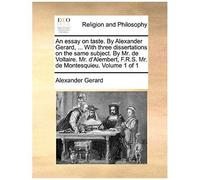 An Essay On Taste. By Alexander Gerard, ... With Three Dissertations On The Same Subject. By Mr. De Voltaire. Mr. D'alembert, F.R.S. Mr. De Montesqui