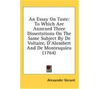 An Essay on Taste: To Which Are Annexed Three Dissertations on the Same Subject by de Voltaire, D'Alembert and de Montesquieu (1764) Gerard, Alexander (Auteur)