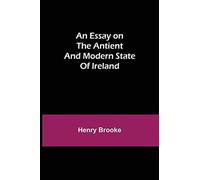 An Essay On The Antient And Modern State Of Ireland