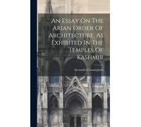 An Essay On The Arian Order Of Architecture, As Exhibited In The Temples Of Kashmir