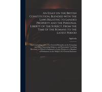 An Essay On The British Constitution, Blended With The Laws Relating To Landed Property And The Personal Liberty Of The Subject, From The Time Of The