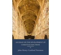 An Essay on the Development of Christian Doctrine: Theology And Christian Doctrine Through History (Annotated)