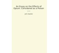 An Essay on the Effects of Opium. Considered as a Poison