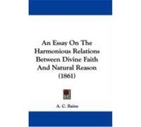 An Essay on the Harmonious Relations Between Divine Faith and Natural Reason (1861) Baine, A. C. (Auteur)