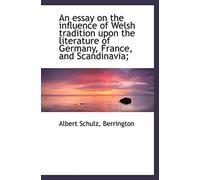 An Essay On The Influence Of Welsh Tradition Upon The Literature Of Germany, France, And Scandinavia