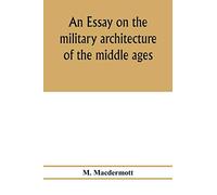 An Essay On The Military Architecture Of The Middle Ages. Translated From The French Of E. Viollet-Le-Duc