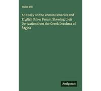 An Essay on the Roman Denarius and English Silver Penny: Shewing their Derivation from the Greek Drachma of ÿgina